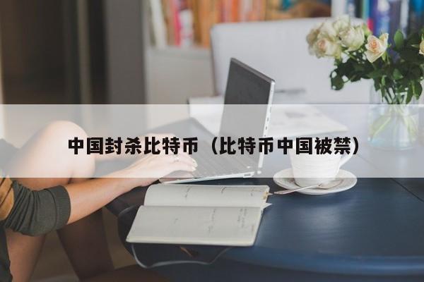 中国封杀比特币(比特币中国被禁)