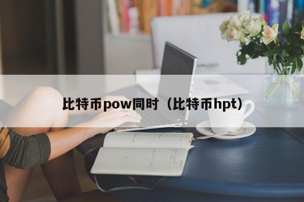 比特币pow同时(比特币hpt)