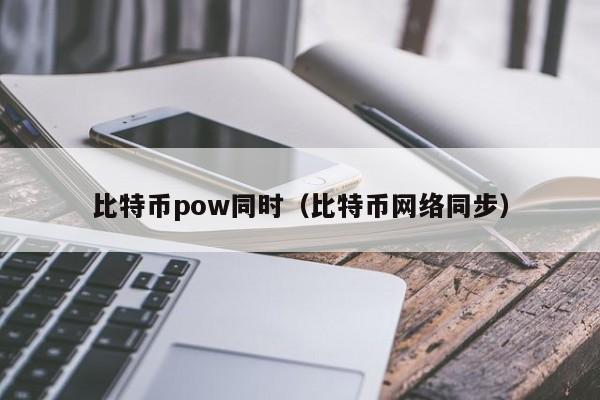 比特币pow同时(比特币网络同步)