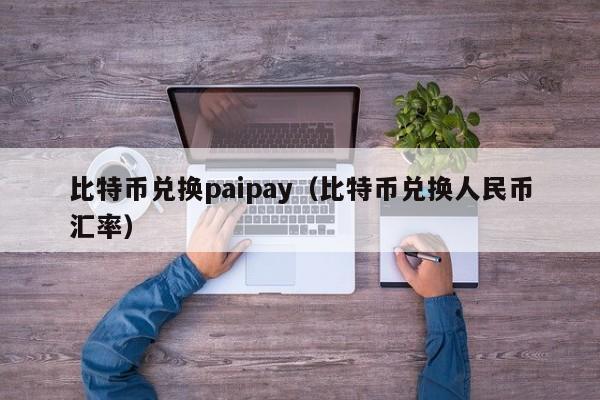 比特币兑换paipay(比特币兑换人民币汇率)