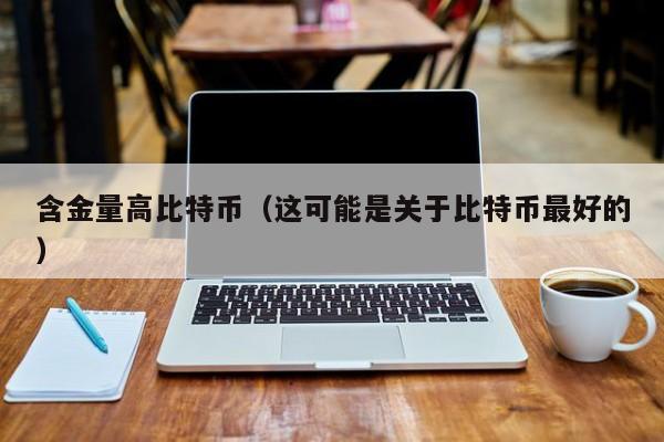 含金量高比特币(这可能是关于比特币最好的)