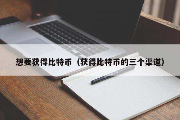 想要获得比特币(获得比特币的三个渠道)