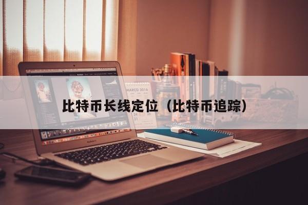 比特币长线定位(比特币追踪)