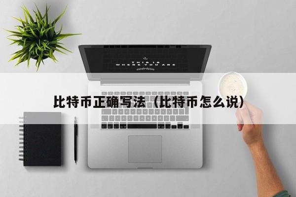 比特币正确写法(比特币怎么说)