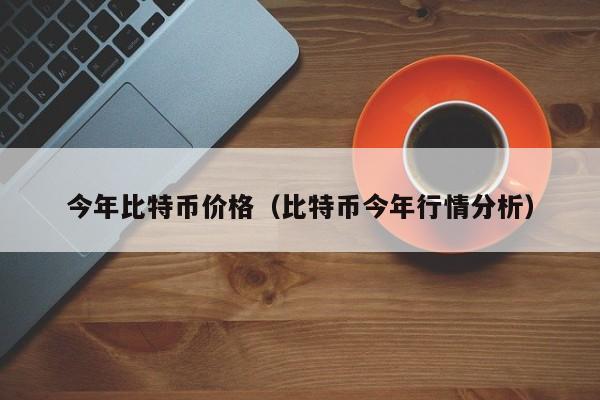 今年比特币价格(比特币今年行情分析)