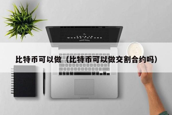 比特币可以做(比特币可以做交割合约吗)