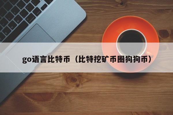 go语言比特币(比特挖矿币圈狗狗币)