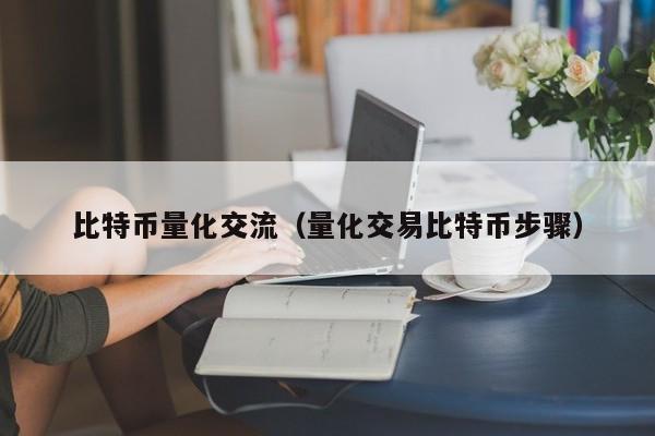 比特币量化交流(量化交易比特币步骤)